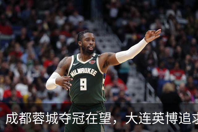 成都蓉城夺冠在望，大连英博追求自我提升