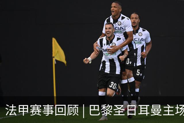 法甲赛事回顾 | 巴黎圣日耳曼主场3-1战胜勒芒